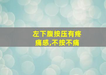 左下腹按压有疼痛感,不按不痛