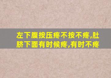 左下腹按压疼不按不疼,肚脐下面有时候疼,有时不疼