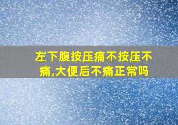 左下腹按压痛不按压不痛,大便后不痛正常吗