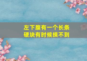 左下腹有一个长条硬块有时候摸不到