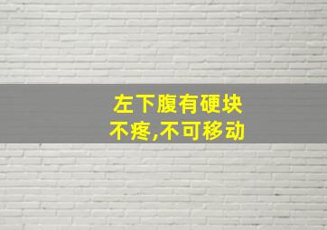 左下腹有硬块不疼,不可移动