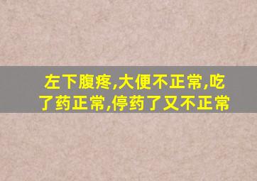 左下腹疼,大便不正常,吃了药正常,停药了又不正常