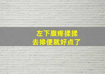 左下腹疼揉揉去排便就好点了