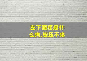 左下腹疼是什么病,按压不疼