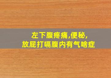 左下腹疼痛,便秘,放屁打嗝腹内有气啥症