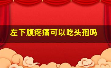 左下腹疼痛可以吃头孢吗