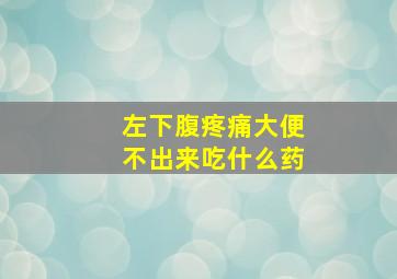 左下腹疼痛大便不出来吃什么药