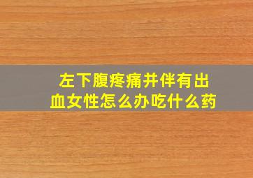 左下腹疼痛并伴有出血女性怎么办吃什么药