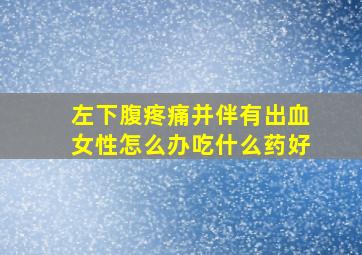 左下腹疼痛并伴有出血女性怎么办吃什么药好