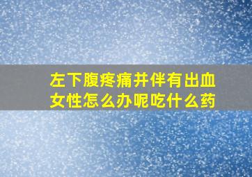 左下腹疼痛并伴有出血女性怎么办呢吃什么药