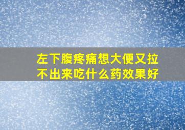 左下腹疼痛想大便又拉不出来吃什么药效果好