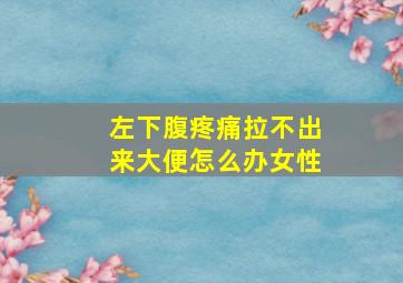 左下腹疼痛拉不出来大便怎么办女性