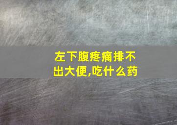 左下腹疼痛排不出大便,吃什么药