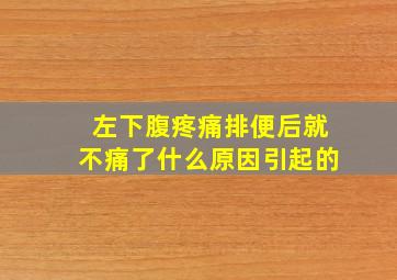 左下腹疼痛排便后就不痛了什么原因引起的