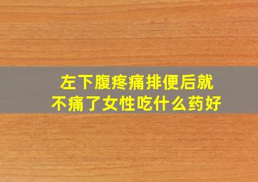 左下腹疼痛排便后就不痛了女性吃什么药好