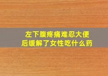 左下腹疼痛难忍大便后缓解了女性吃什么药