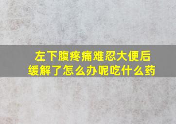 左下腹疼痛难忍大便后缓解了怎么办呢吃什么药