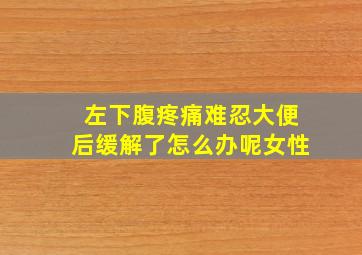 左下腹疼痛难忍大便后缓解了怎么办呢女性