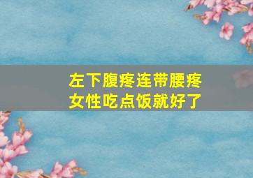 左下腹疼连带腰疼女性吃点饭就好了