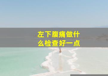 左下腹痛做什么检查好一点