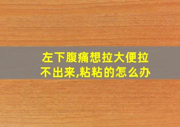 左下腹痛想拉大便拉不出来,粘粘的怎么办