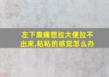 左下腹痛想拉大便拉不出来,粘粘的感觉怎么办