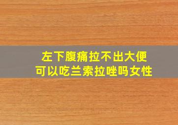 左下腹痛拉不出大便可以吃兰索拉唑吗女性