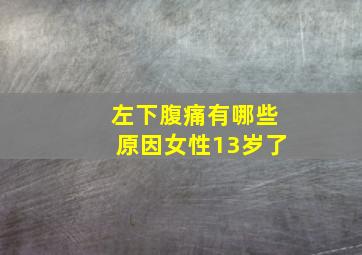 左下腹痛有哪些原因女性13岁了