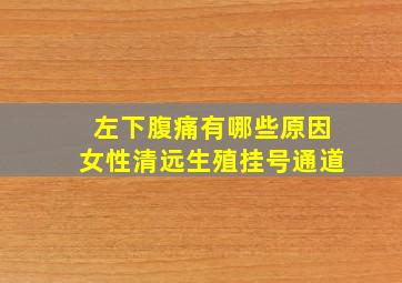 左下腹痛有哪些原因女性清远生殖挂号通道