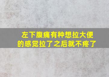 左下腹痛有种想拉大便的感觉拉了之后就不疼了