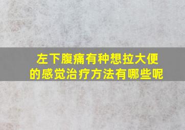 左下腹痛有种想拉大便的感觉治疗方法有哪些呢