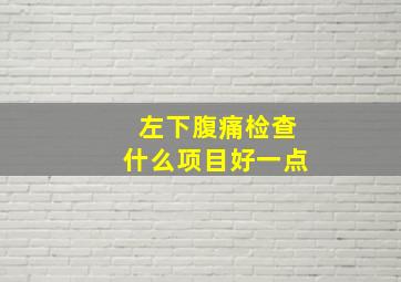 左下腹痛检查什么项目好一点