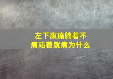 左下腹痛躺着不痛站着就痛为什么