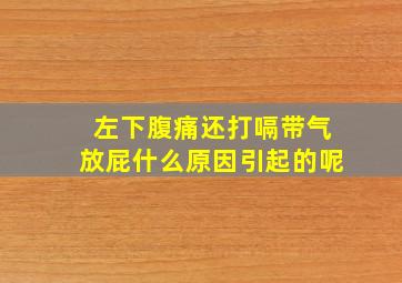 左下腹痛还打嗝带气放屁什么原因引起的呢