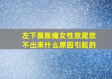 左下腹胀痛女性放屁放不出来什么原因引起的