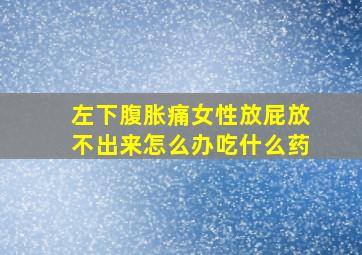 左下腹胀痛女性放屁放不出来怎么办吃什么药