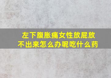 左下腹胀痛女性放屁放不出来怎么办呢吃什么药