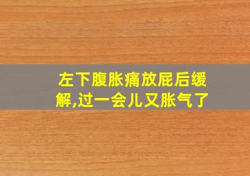 左下腹胀痛放屁后缓解,过一会儿又胀气了