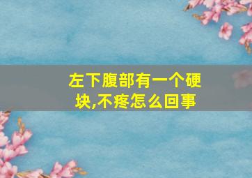 左下腹部有一个硬块,不疼怎么回事