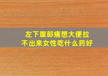 左下腹部痛想大便拉不出来女性吃什么药好