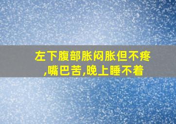 左下腹部胀闷胀但不疼,嘴巴苦,晚上睡不着