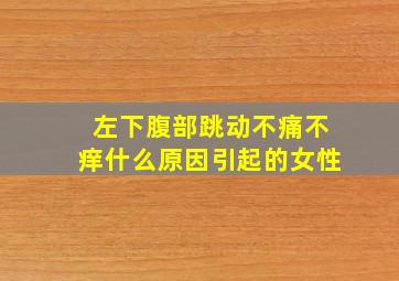 左下腹部跳动不痛不痒什么原因引起的女性