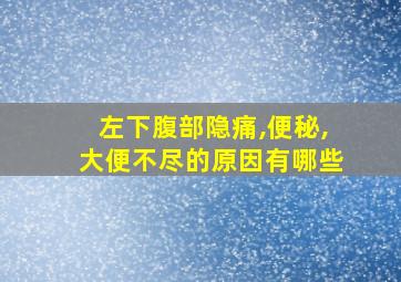 左下腹部隐痛,便秘,大便不尽的原因有哪些