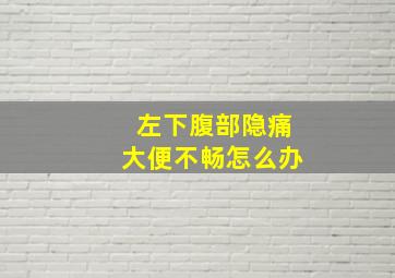 左下腹部隐痛大便不畅怎么办