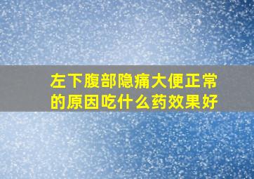 左下腹部隐痛大便正常的原因吃什么药效果好