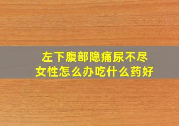 左下腹部隐痛尿不尽女性怎么办吃什么药好