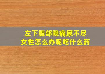 左下腹部隐痛尿不尽女性怎么办呢吃什么药