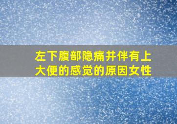 左下腹部隐痛并伴有上大便的感觉的原因女性