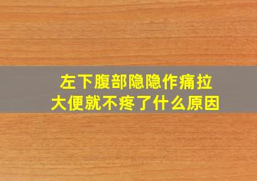 左下腹部隐隐作痛拉大便就不疼了什么原因