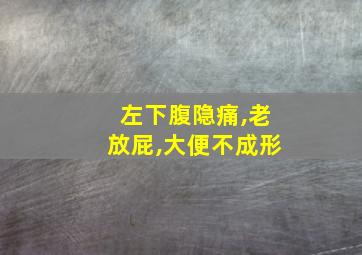 左下腹隐痛,老放屁,大便不成形